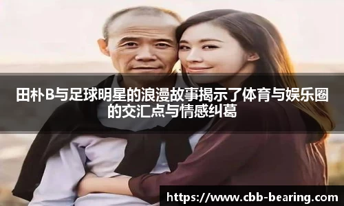 田朴B与足球明星的浪漫故事揭示了体育与娱乐圈的交汇点与情感纠葛