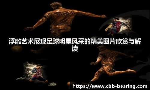 浮雕艺术展现足球明星风采的精美图片欣赏与解读